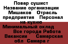 Повар-сушист › Название организации ­ Мишаков › Отрасль предприятия ­ Персонал на кухню › Минимальный оклад ­ 35 000 - Все города Работа » Вакансии   . Самарская обл.,Самара г.